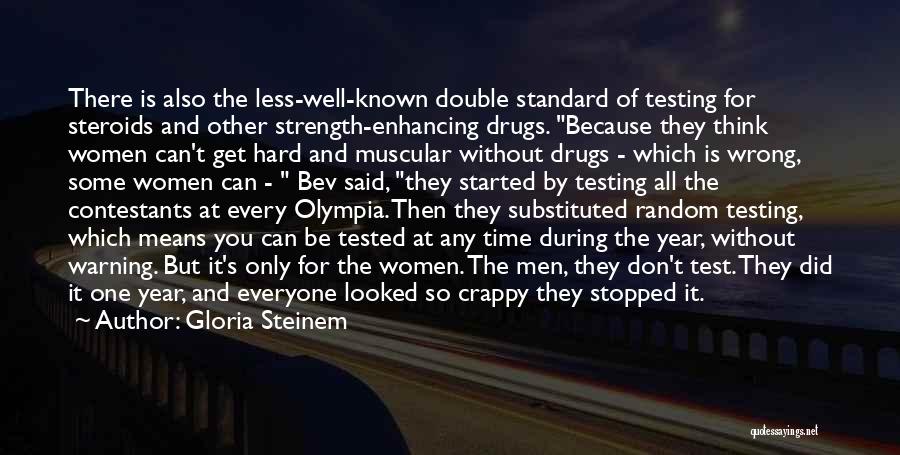 Gloria Steinem Quotes: There Is Also The Less-well-known Double Standard Of Testing For Steroids And Other Strength-enhancing Drugs. Because They Think Women Can't