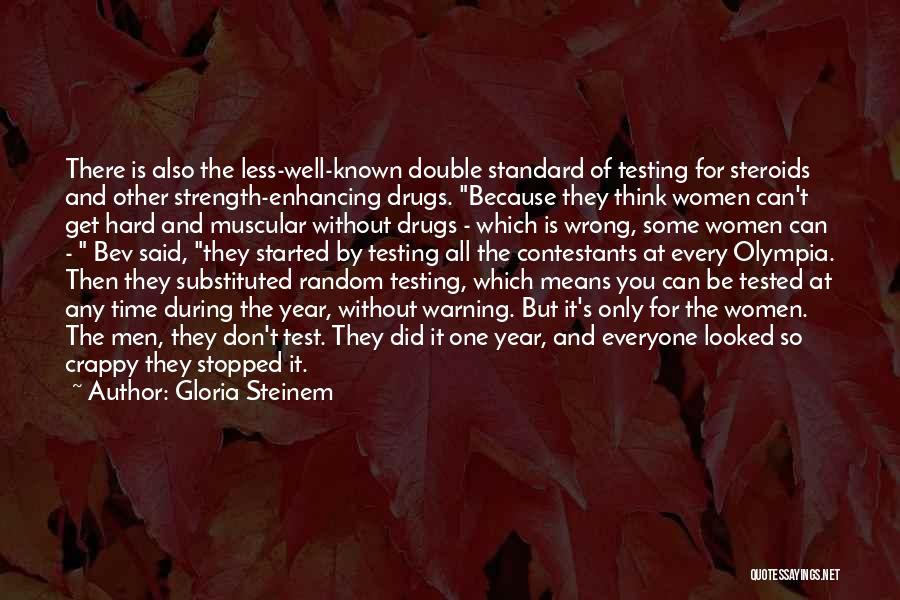Gloria Steinem Quotes: There Is Also The Less-well-known Double Standard Of Testing For Steroids And Other Strength-enhancing Drugs. Because They Think Women Can't