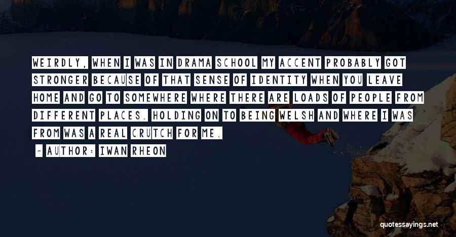 Iwan Rheon Quotes: Weirdly, When I Was In Drama School My Accent Probably Got Stronger Because Of That Sense Of Identity When You