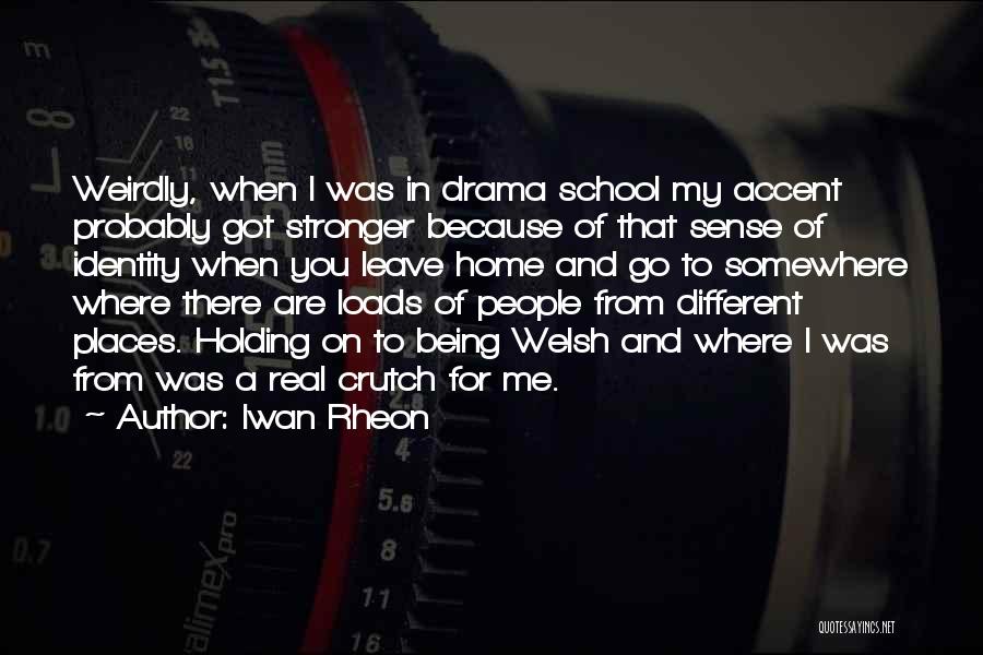 Iwan Rheon Quotes: Weirdly, When I Was In Drama School My Accent Probably Got Stronger Because Of That Sense Of Identity When You
