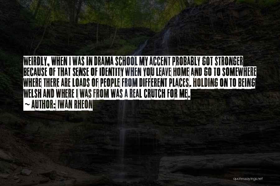 Iwan Rheon Quotes: Weirdly, When I Was In Drama School My Accent Probably Got Stronger Because Of That Sense Of Identity When You