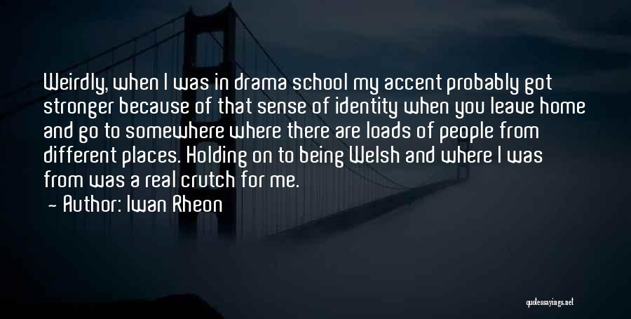 Iwan Rheon Quotes: Weirdly, When I Was In Drama School My Accent Probably Got Stronger Because Of That Sense Of Identity When You