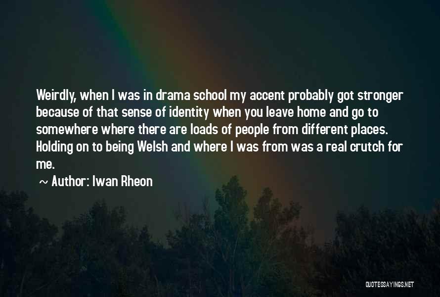 Iwan Rheon Quotes: Weirdly, When I Was In Drama School My Accent Probably Got Stronger Because Of That Sense Of Identity When You