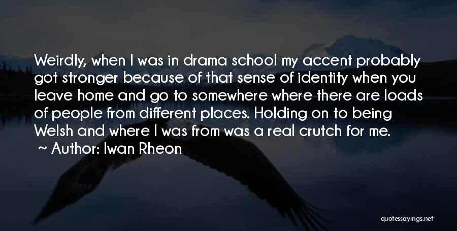 Iwan Rheon Quotes: Weirdly, When I Was In Drama School My Accent Probably Got Stronger Because Of That Sense Of Identity When You