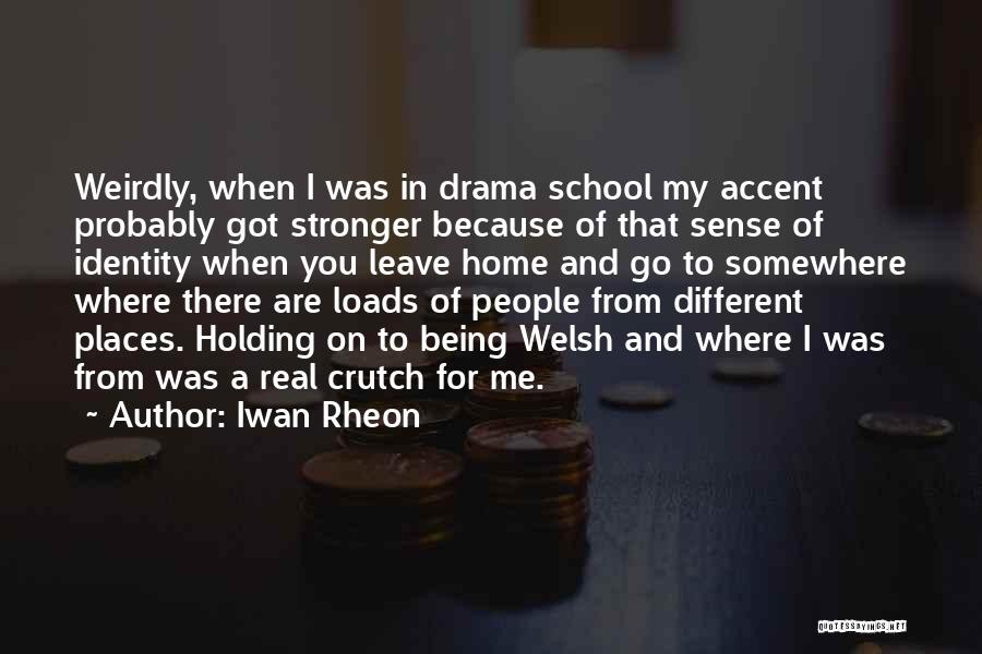 Iwan Rheon Quotes: Weirdly, When I Was In Drama School My Accent Probably Got Stronger Because Of That Sense Of Identity When You