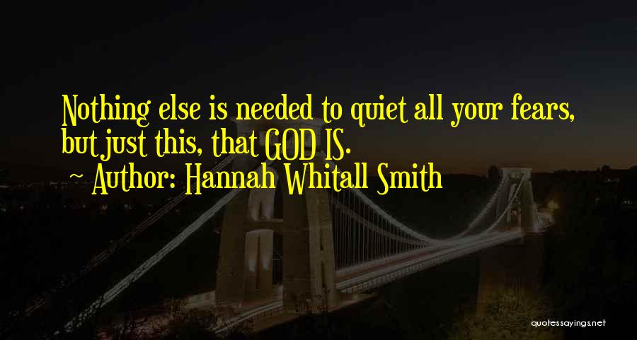 Hannah Whitall Smith Quotes: Nothing Else Is Needed To Quiet All Your Fears, But Just This, That God Is.