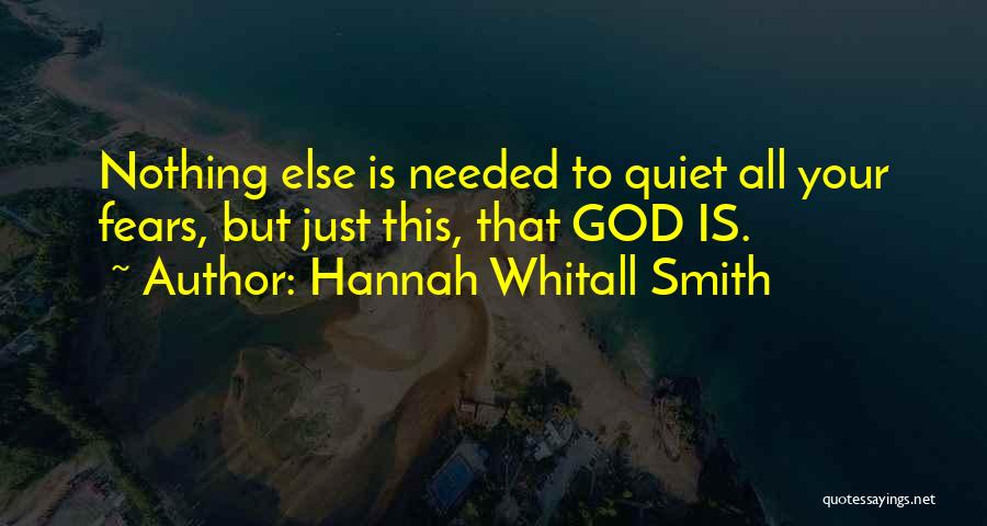 Hannah Whitall Smith Quotes: Nothing Else Is Needed To Quiet All Your Fears, But Just This, That God Is.