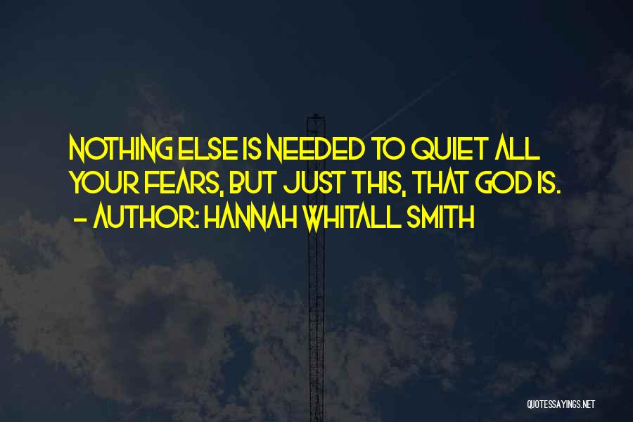 Hannah Whitall Smith Quotes: Nothing Else Is Needed To Quiet All Your Fears, But Just This, That God Is.