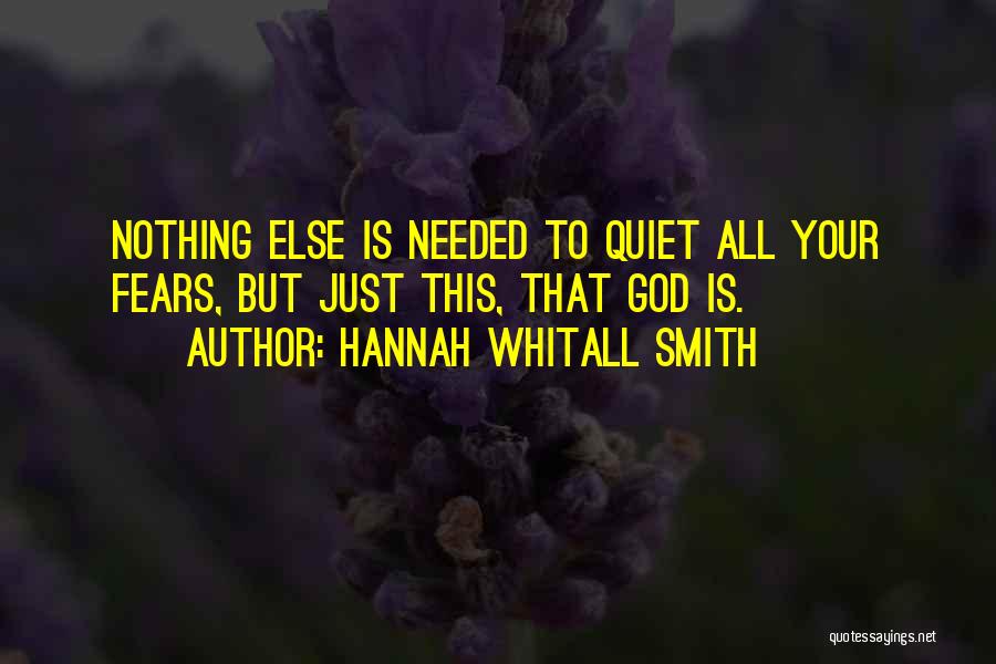 Hannah Whitall Smith Quotes: Nothing Else Is Needed To Quiet All Your Fears, But Just This, That God Is.