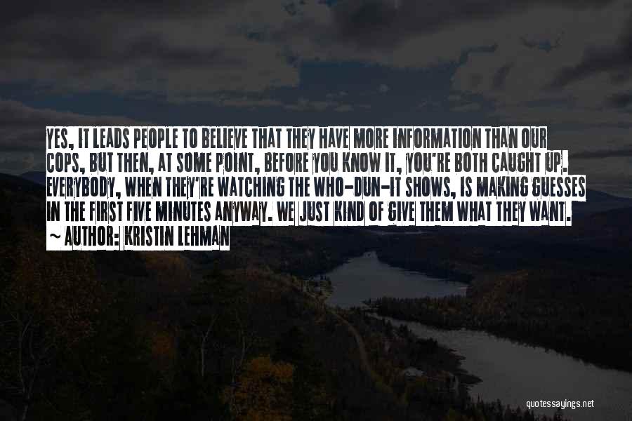 Kristin Lehman Quotes: Yes, It Leads People To Believe That They Have More Information Than Our Cops, But Then, At Some Point, Before