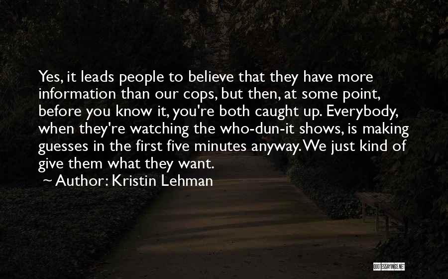 Kristin Lehman Quotes: Yes, It Leads People To Believe That They Have More Information Than Our Cops, But Then, At Some Point, Before