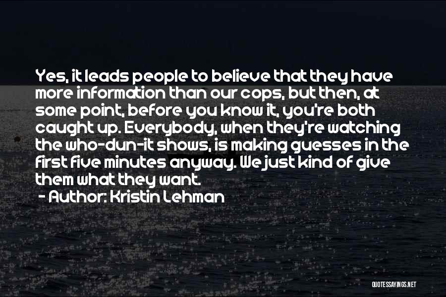 Kristin Lehman Quotes: Yes, It Leads People To Believe That They Have More Information Than Our Cops, But Then, At Some Point, Before