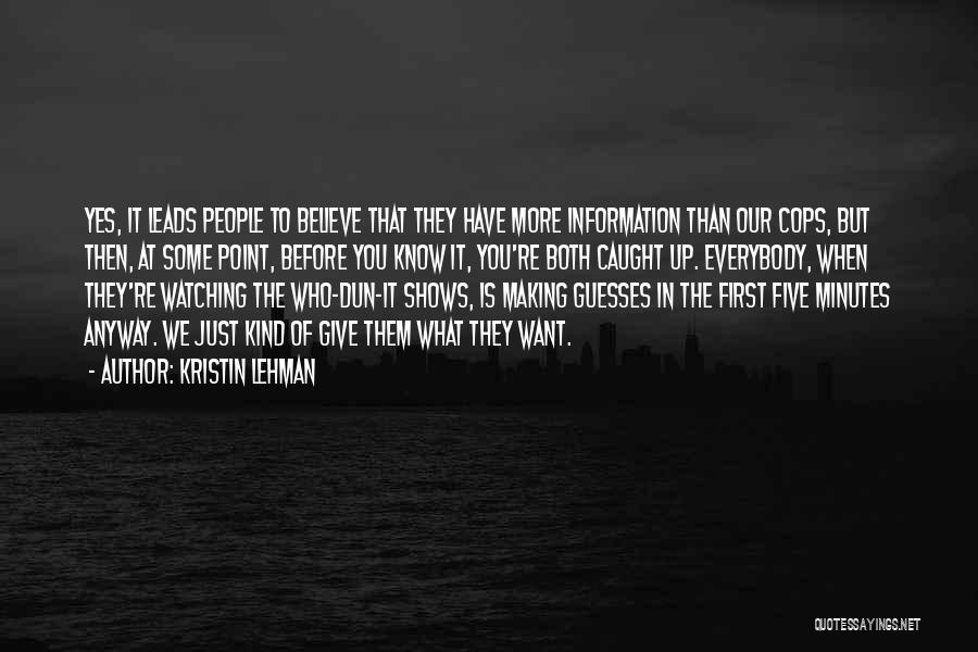 Kristin Lehman Quotes: Yes, It Leads People To Believe That They Have More Information Than Our Cops, But Then, At Some Point, Before