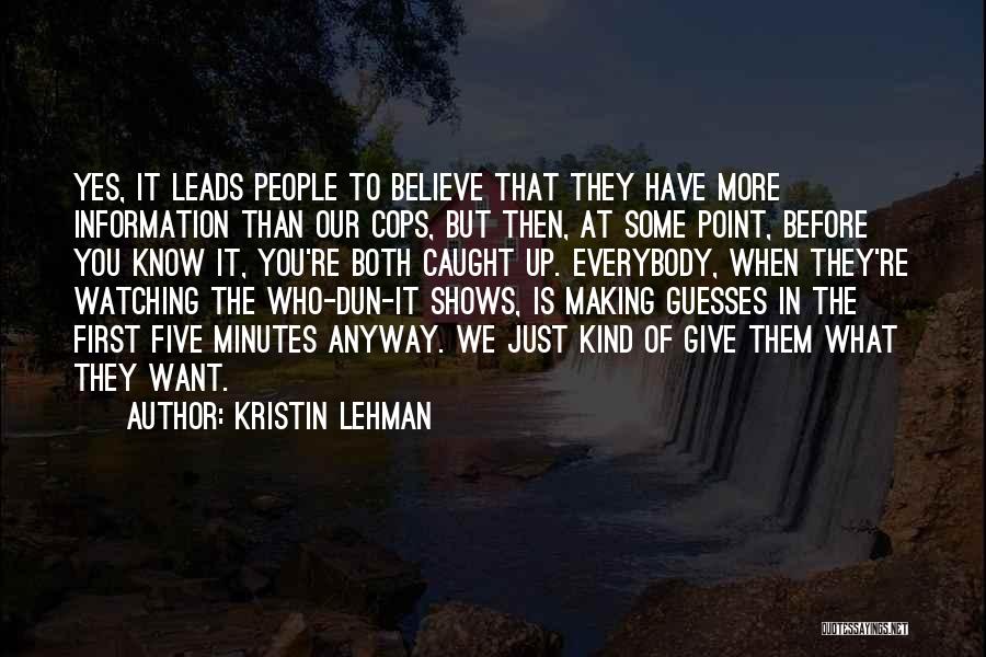 Kristin Lehman Quotes: Yes, It Leads People To Believe That They Have More Information Than Our Cops, But Then, At Some Point, Before