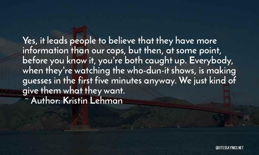 Kristin Lehman Quotes: Yes, It Leads People To Believe That They Have More Information Than Our Cops, But Then, At Some Point, Before