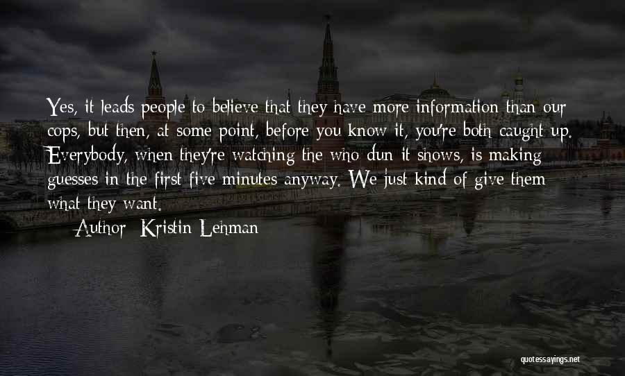 Kristin Lehman Quotes: Yes, It Leads People To Believe That They Have More Information Than Our Cops, But Then, At Some Point, Before