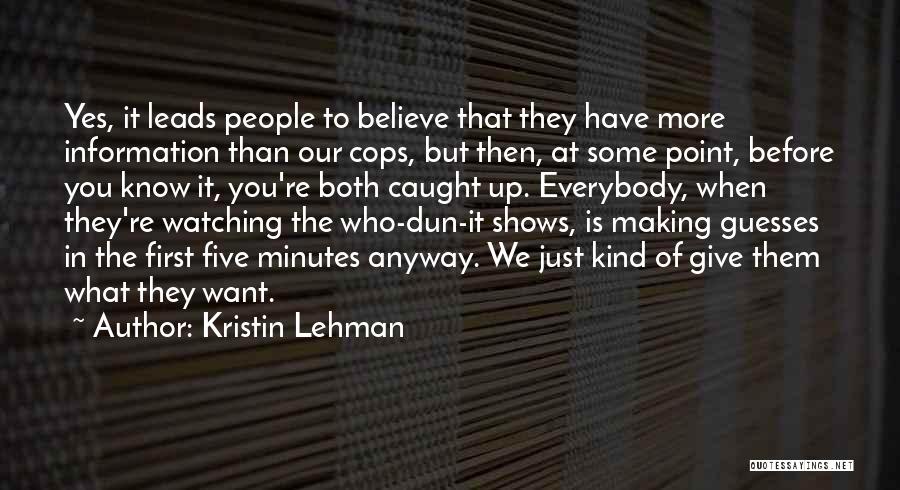 Kristin Lehman Quotes: Yes, It Leads People To Believe That They Have More Information Than Our Cops, But Then, At Some Point, Before