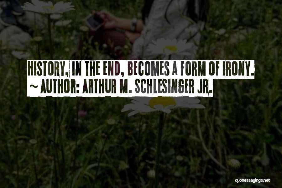 Arthur M. Schlesinger Jr. Quotes: History, In The End, Becomes A Form Of Irony.