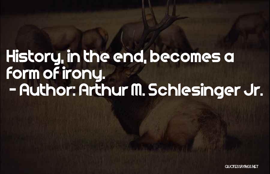 Arthur M. Schlesinger Jr. Quotes: History, In The End, Becomes A Form Of Irony.