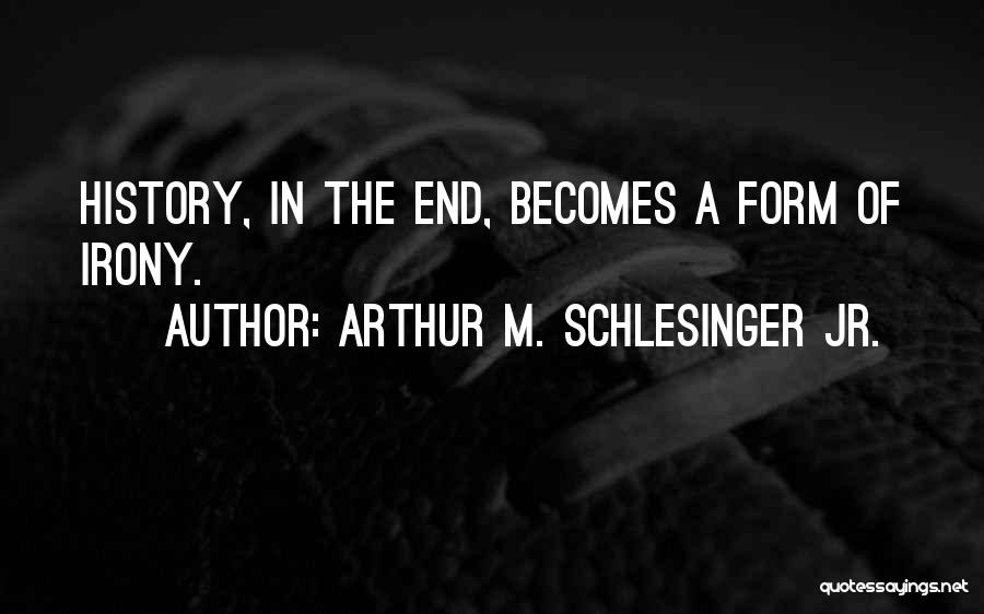 Arthur M. Schlesinger Jr. Quotes: History, In The End, Becomes A Form Of Irony.