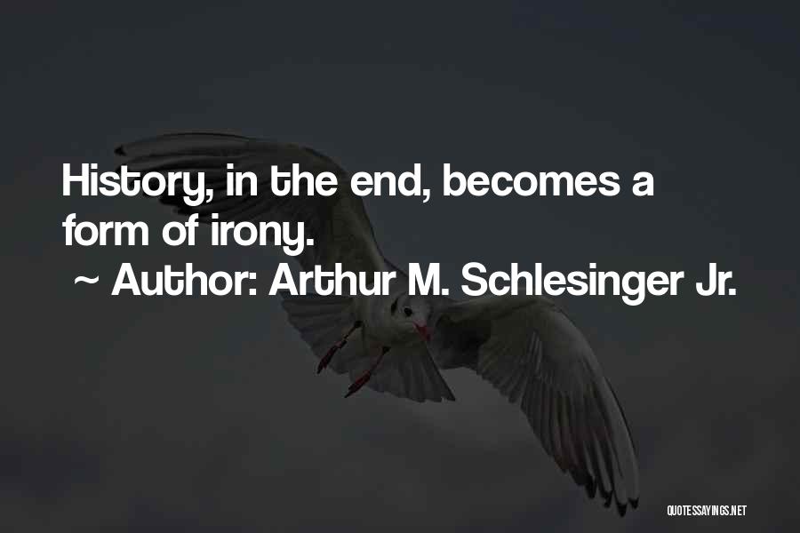 Arthur M. Schlesinger Jr. Quotes: History, In The End, Becomes A Form Of Irony.