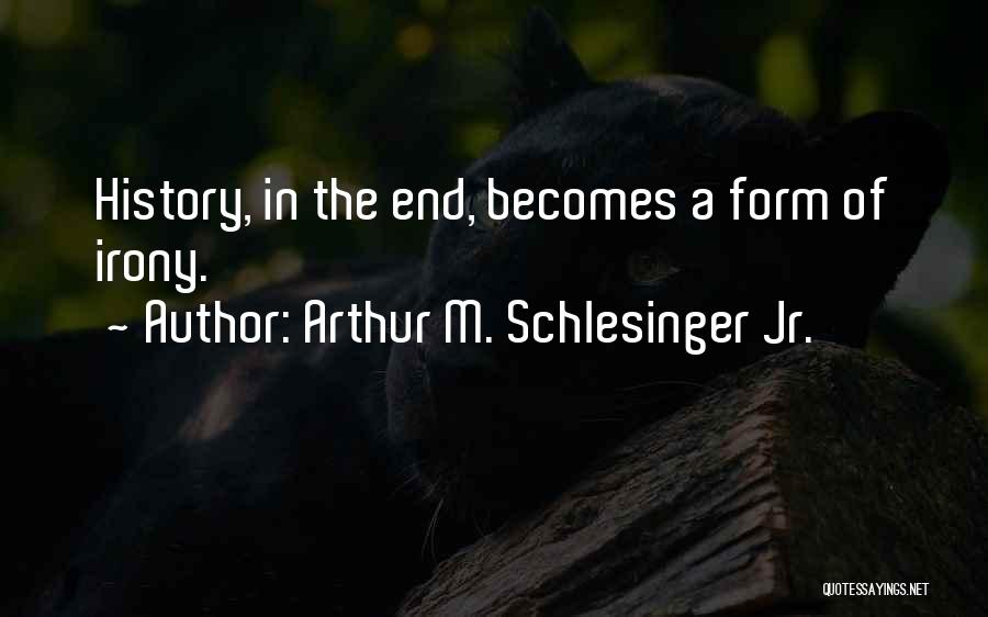 Arthur M. Schlesinger Jr. Quotes: History, In The End, Becomes A Form Of Irony.