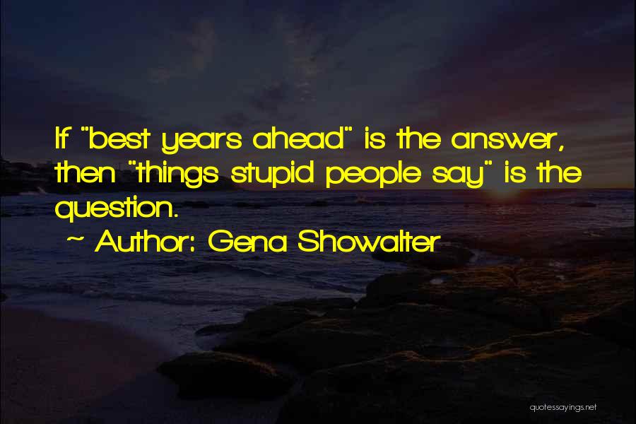 Gena Showalter Quotes: If Best Years Ahead Is The Answer, Then Things Stupid People Say Is The Question.