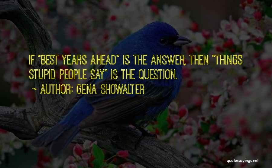 Gena Showalter Quotes: If Best Years Ahead Is The Answer, Then Things Stupid People Say Is The Question.