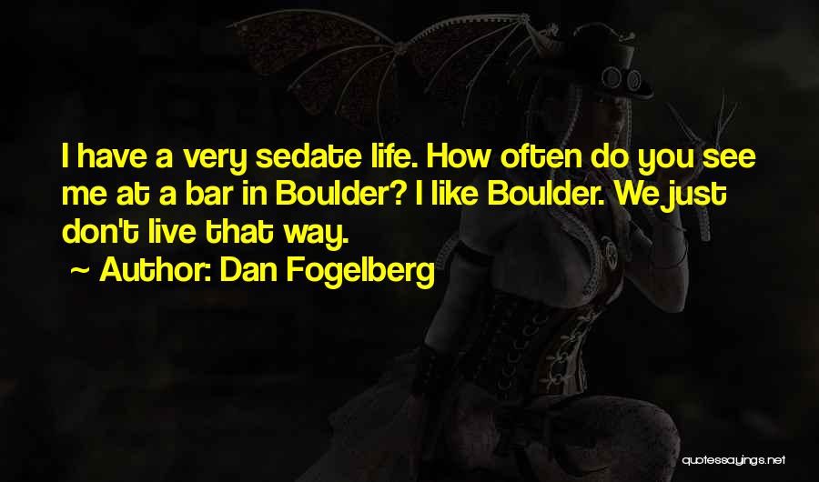 Dan Fogelberg Quotes: I Have A Very Sedate Life. How Often Do You See Me At A Bar In Boulder? I Like Boulder.