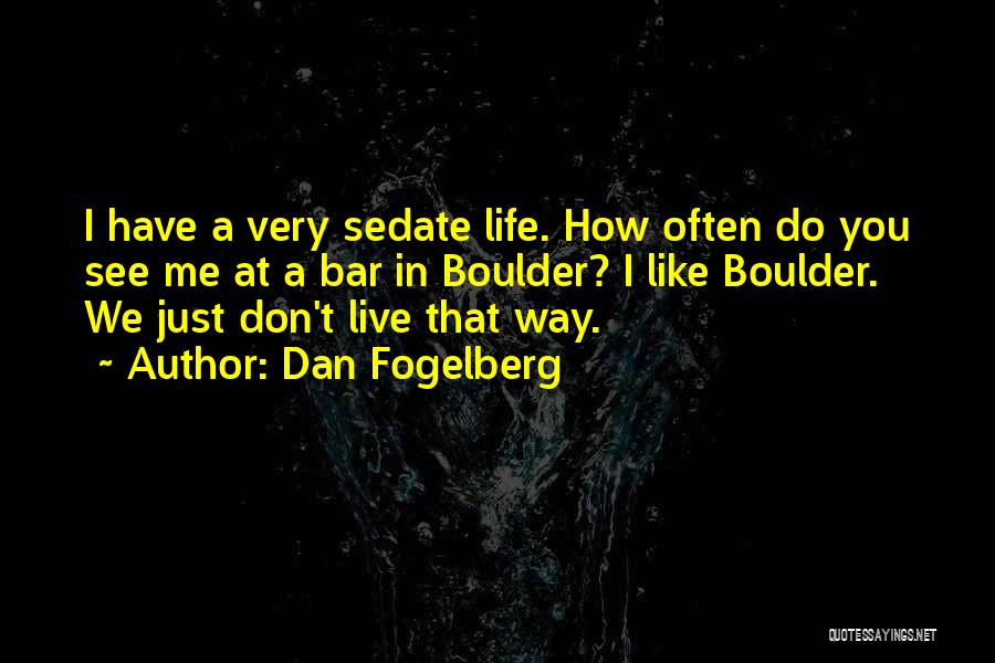 Dan Fogelberg Quotes: I Have A Very Sedate Life. How Often Do You See Me At A Bar In Boulder? I Like Boulder.