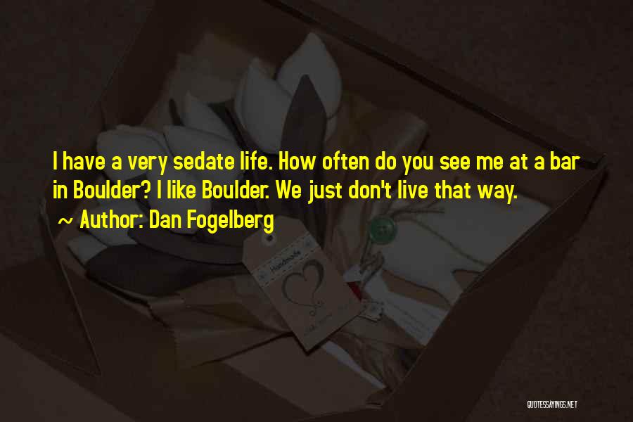 Dan Fogelberg Quotes: I Have A Very Sedate Life. How Often Do You See Me At A Bar In Boulder? I Like Boulder.