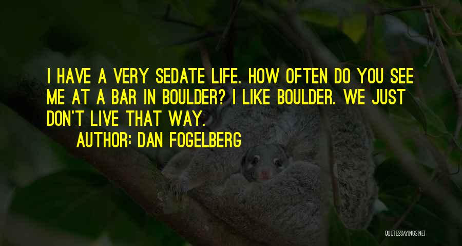 Dan Fogelberg Quotes: I Have A Very Sedate Life. How Often Do You See Me At A Bar In Boulder? I Like Boulder.