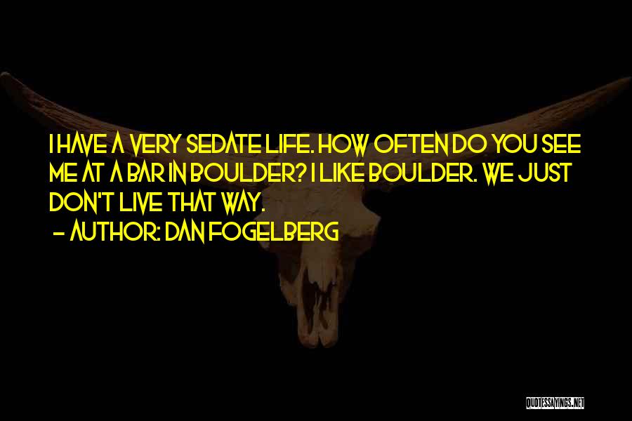 Dan Fogelberg Quotes: I Have A Very Sedate Life. How Often Do You See Me At A Bar In Boulder? I Like Boulder.
