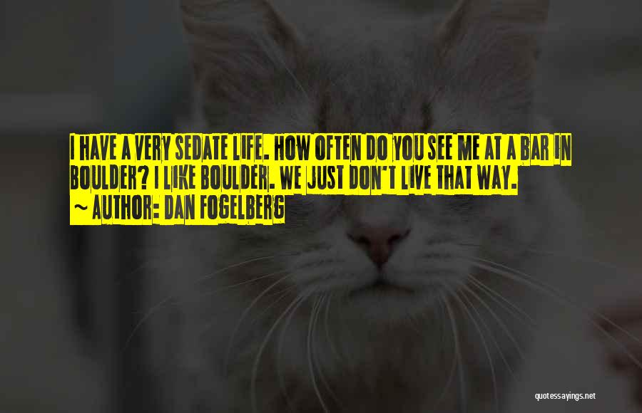 Dan Fogelberg Quotes: I Have A Very Sedate Life. How Often Do You See Me At A Bar In Boulder? I Like Boulder.