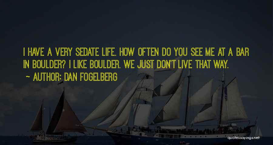 Dan Fogelberg Quotes: I Have A Very Sedate Life. How Often Do You See Me At A Bar In Boulder? I Like Boulder.