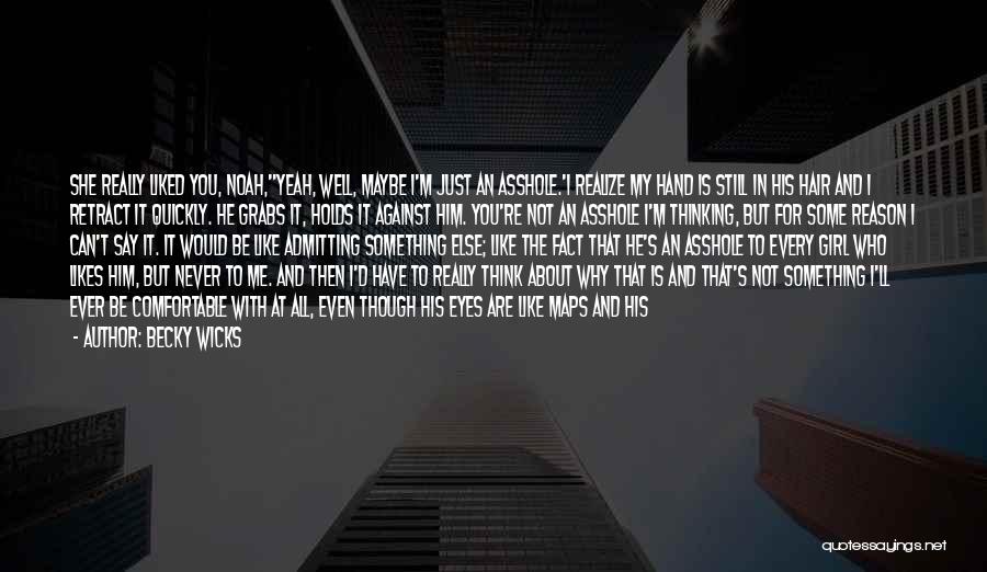 Becky Wicks Quotes: She Really Liked You, Noah,''yeah, Well, Maybe I'm Just An Asshole.'i Realize My Hand Is Still In His Hair And