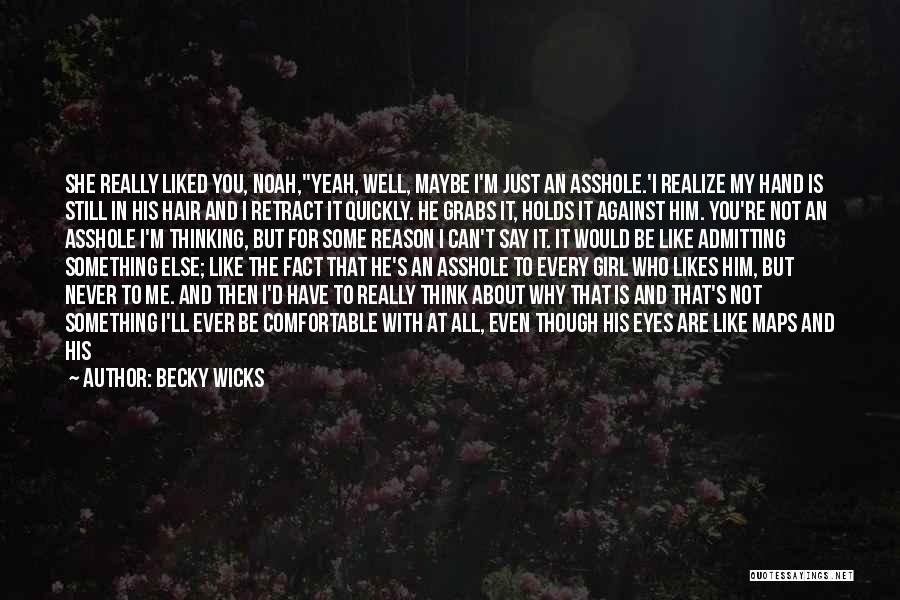 Becky Wicks Quotes: She Really Liked You, Noah,''yeah, Well, Maybe I'm Just An Asshole.'i Realize My Hand Is Still In His Hair And