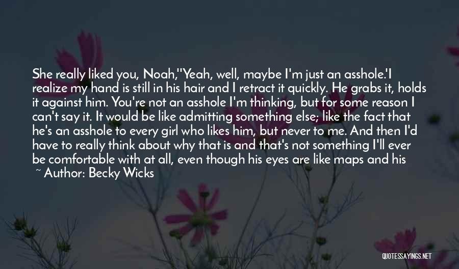 Becky Wicks Quotes: She Really Liked You, Noah,''yeah, Well, Maybe I'm Just An Asshole.'i Realize My Hand Is Still In His Hair And