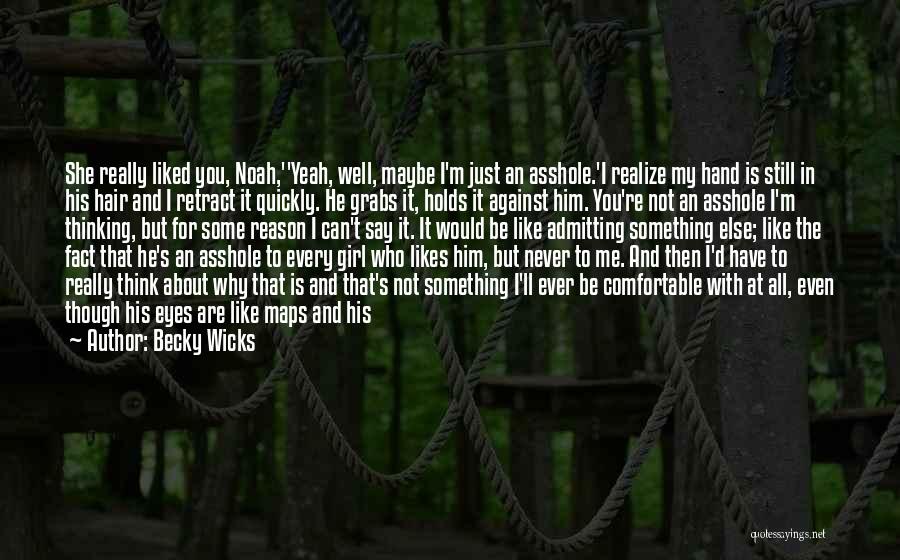 Becky Wicks Quotes: She Really Liked You, Noah,''yeah, Well, Maybe I'm Just An Asshole.'i Realize My Hand Is Still In His Hair And