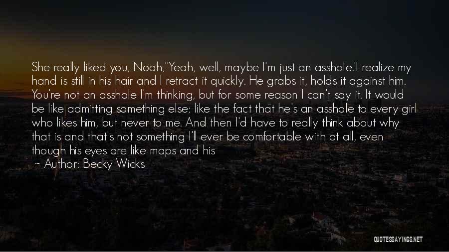 Becky Wicks Quotes: She Really Liked You, Noah,''yeah, Well, Maybe I'm Just An Asshole.'i Realize My Hand Is Still In His Hair And