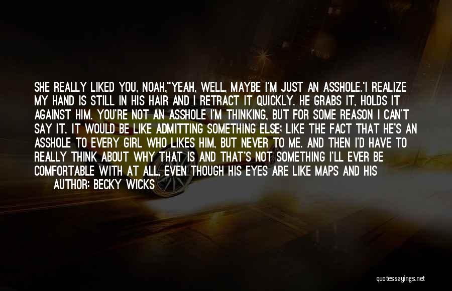 Becky Wicks Quotes: She Really Liked You, Noah,''yeah, Well, Maybe I'm Just An Asshole.'i Realize My Hand Is Still In His Hair And