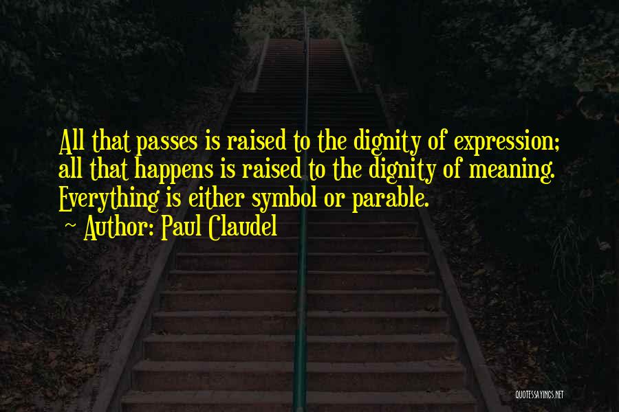 Paul Claudel Quotes: All That Passes Is Raised To The Dignity Of Expression; All That Happens Is Raised To The Dignity Of Meaning.