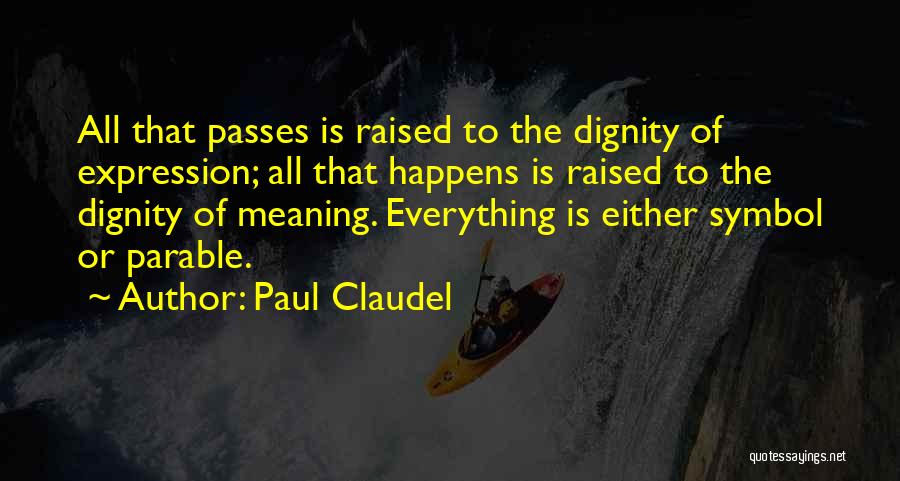 Paul Claudel Quotes: All That Passes Is Raised To The Dignity Of Expression; All That Happens Is Raised To The Dignity Of Meaning.
