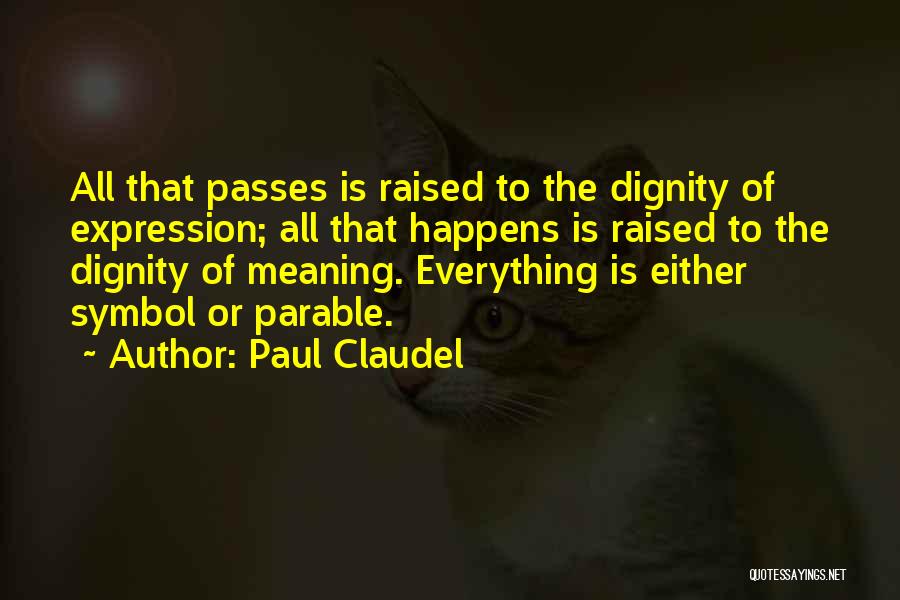 Paul Claudel Quotes: All That Passes Is Raised To The Dignity Of Expression; All That Happens Is Raised To The Dignity Of Meaning.