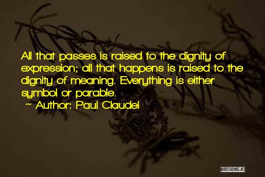 Paul Claudel Quotes: All That Passes Is Raised To The Dignity Of Expression; All That Happens Is Raised To The Dignity Of Meaning.