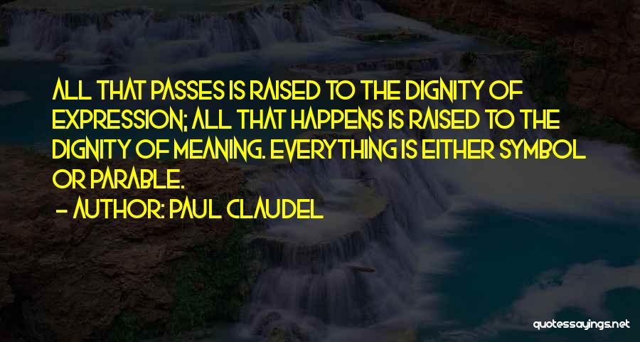 Paul Claudel Quotes: All That Passes Is Raised To The Dignity Of Expression; All That Happens Is Raised To The Dignity Of Meaning.