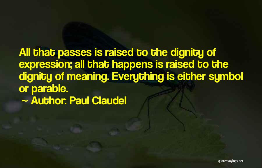 Paul Claudel Quotes: All That Passes Is Raised To The Dignity Of Expression; All That Happens Is Raised To The Dignity Of Meaning.