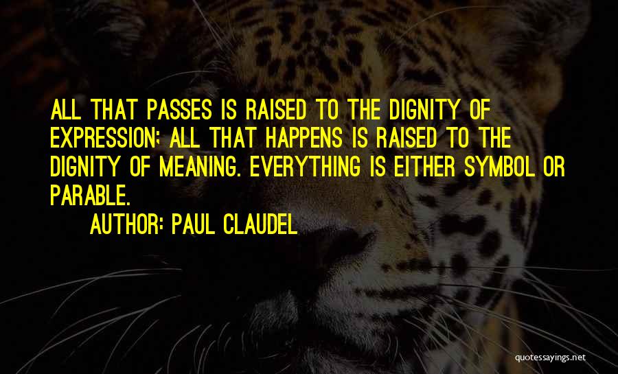 Paul Claudel Quotes: All That Passes Is Raised To The Dignity Of Expression; All That Happens Is Raised To The Dignity Of Meaning.