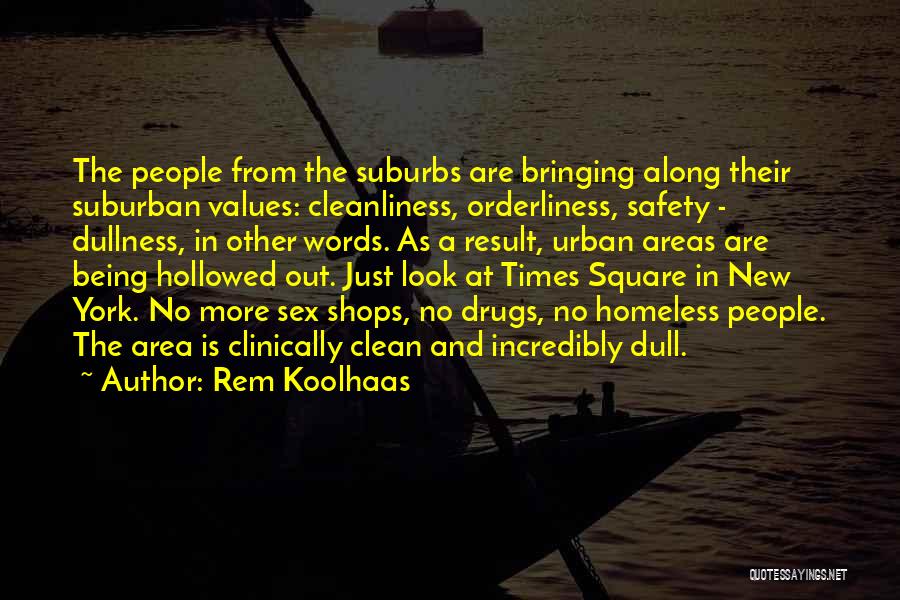 Rem Koolhaas Quotes: The People From The Suburbs Are Bringing Along Their Suburban Values: Cleanliness, Orderliness, Safety - Dullness, In Other Words. As