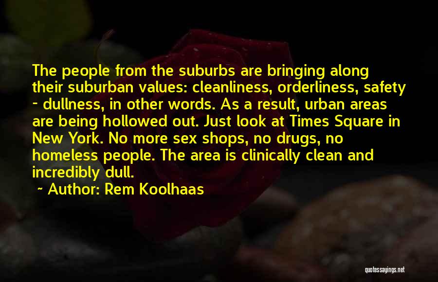 Rem Koolhaas Quotes: The People From The Suburbs Are Bringing Along Their Suburban Values: Cleanliness, Orderliness, Safety - Dullness, In Other Words. As